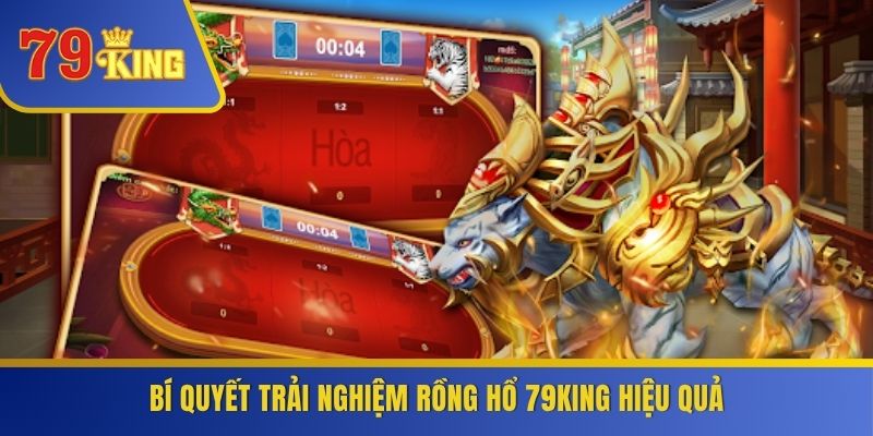 Bí quyết trải nghiệm Rồng Hổ 79KING hiệu quả
