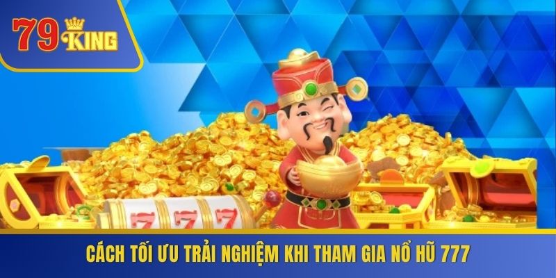 Cách tối ưu trải nghiệm khi tham gia nổ hũ 777