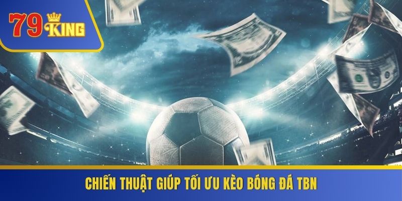 Chiến thuật giúp tối ưu kèo bóng đá TBN