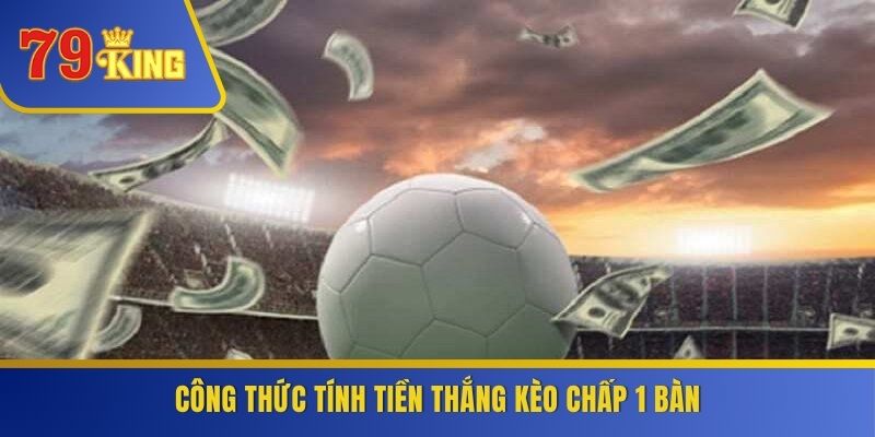 Công thức tính tiền thắng kèo chấp 1 bàn