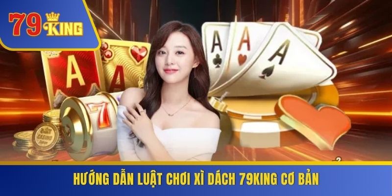 Hướng dẫn luật chơi Xì Dách 79KING cơ bản