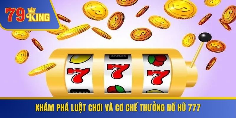 Khám phá luật chơi và cơ chế thưởng nổ hũ 777