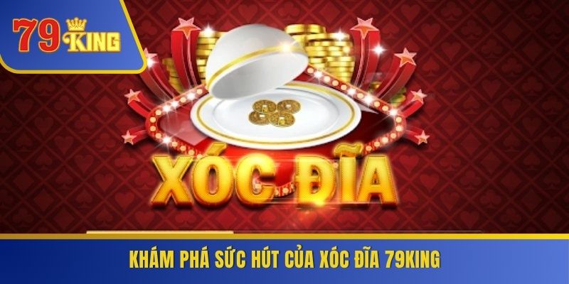 Khám phá sức hút của Xóc Đĩa 79KING