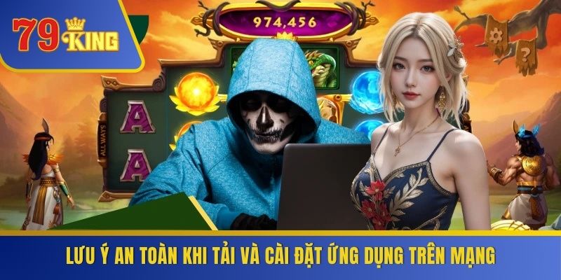 Lưu ý an toàn khi tải và cài đặt ứng dụng trên mạng