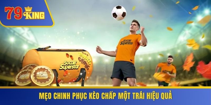 Mẹo chinh phục kèo chấp một trái hiệu quả