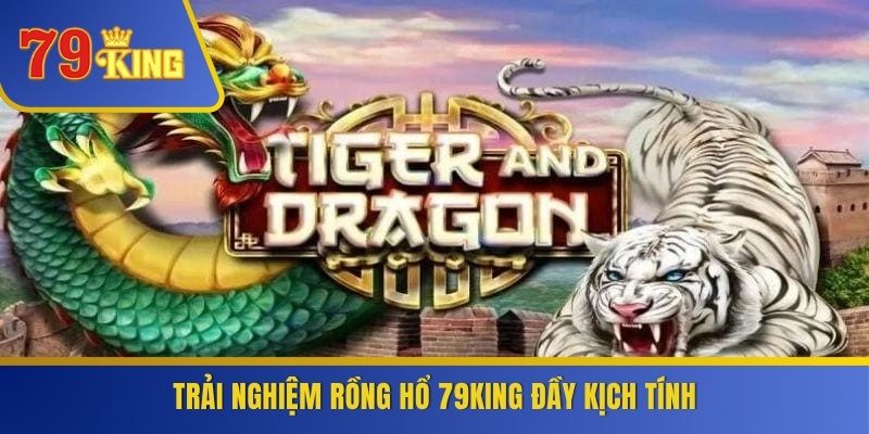 Trải nghiệm Rồng Hổ 79KING đầy kịch tính