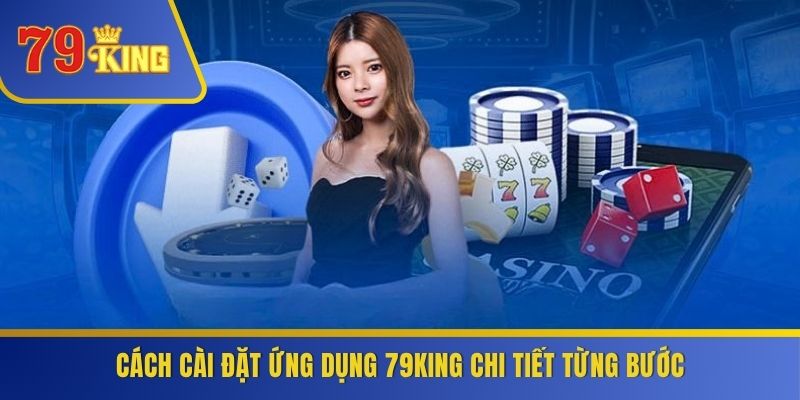 Cách cài đặt ứng dụng 79KING chi tiết từng bước