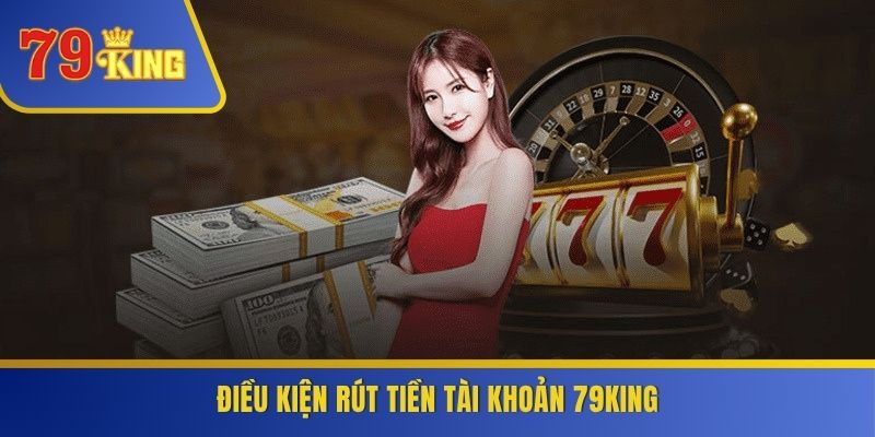 Điều kiện rút tiền tài khoản 79KING