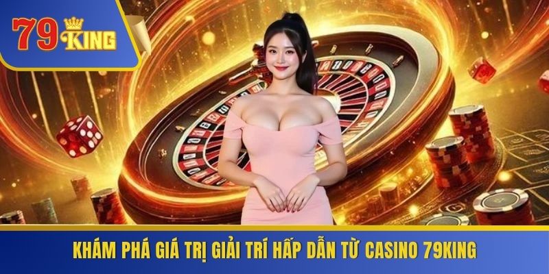 Khám phá giá trị giải trí hấp dẫn từ casino 79KING
