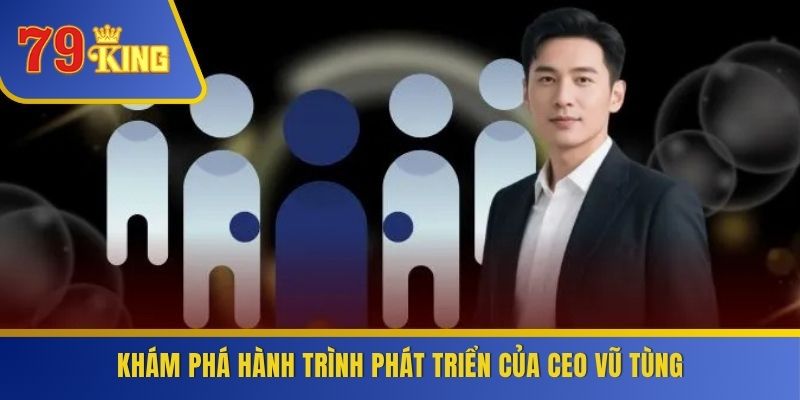 Kham-pha-hanh-trinh-phat-trien-cua-CEO-Vu-Tung