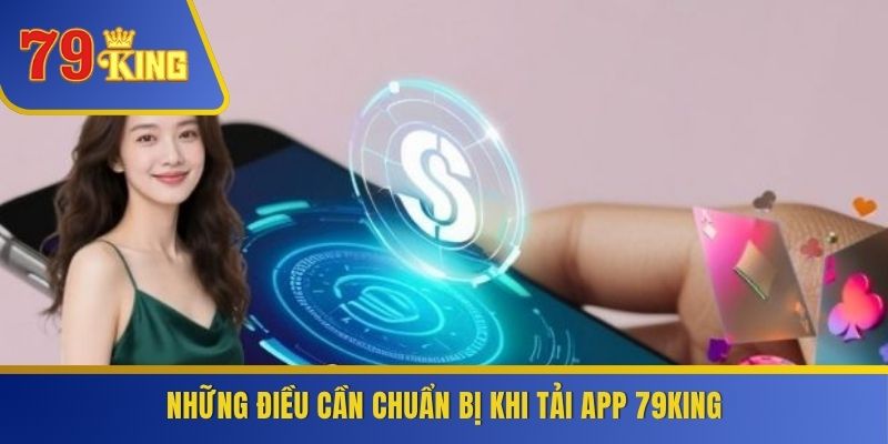 Những điều cần chuẩn bị khi tải app 79KING