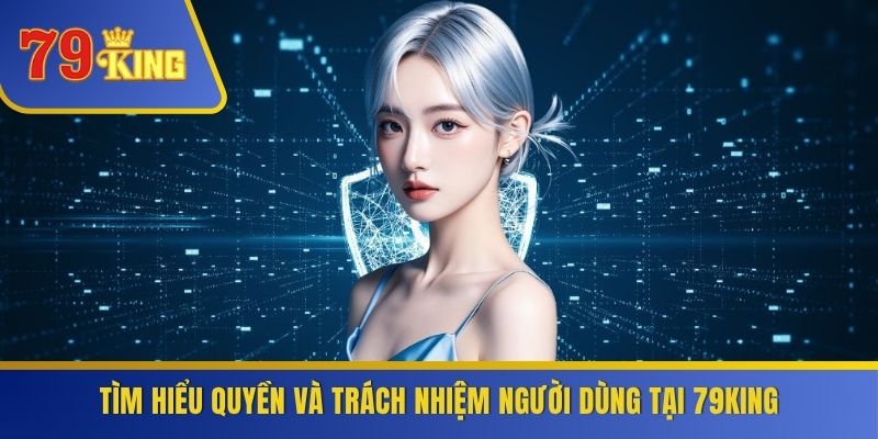 Tìm hiểu quyền và trách nhiệm người dùng tại 79KING