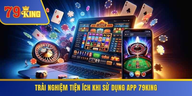 Trải nghiệm tiện ích khi sử dụng app 79KING